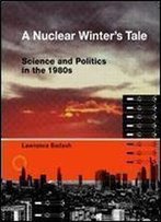 A Nuclear Winter's Tale: Science And Politics In The 1980s (Transformations: Studies In The History Of Science And Technology)