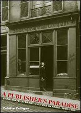 A Publisher's Paradise: Expatriate Literary Culture In Paris, 1890-1960