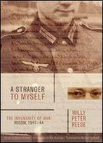 A Stranger To Myself: The Inhumanity Of War: Russia, 1941-1944