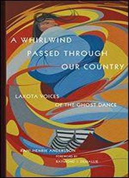 A Whirlwind Passed Through Our Country: Lakota Voices Of The Ghost Dance