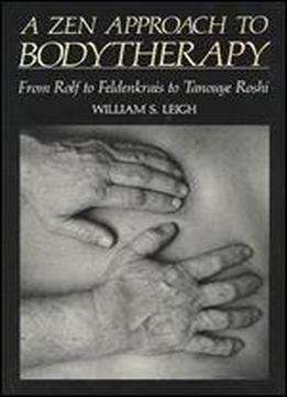 A Zen Approach To Bodytherapy: From Rolf To Feldenkrais To Tanouye Roshi