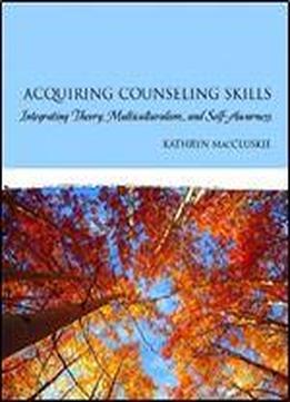 Acquiring Counseling Skills: Integrating Theory, Multiculturalism, And Self-awareness