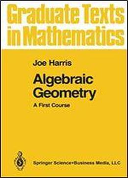 Algebraic Geometry: A First Course: V. 133 (graduate Texts In Mathematics)