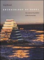 Archaeology Of Babel: The Colonial Foundation Of The Humanities
