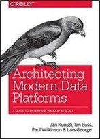 Architecting Modern Data Platforms: A Guide To Enterprise Hadoop At Scale