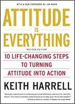 Attitude Is Everything Rev Ed: 10 Life-Changing Steps To Turning Attitude Into Action