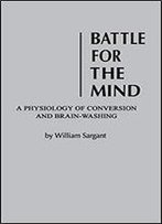 Battle For The Mind: A Physiology Of Conversion And Brain-Washing