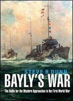 Bayly's War: The Battle For The Western Approaches In The First World War