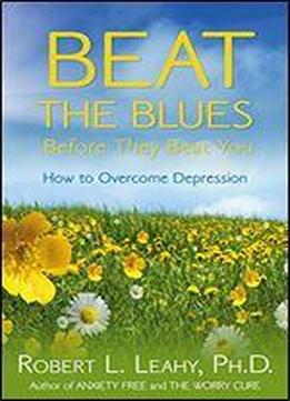 Beat The Blues Before They Beat You: How To Overcome Depression