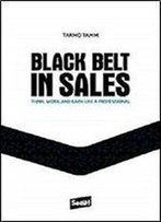 Black Belt In Sales: Think, Work And Earn Like A Professional