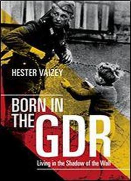 Born In The Gdr: Living In The Shadow Of The Wall