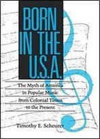Born In The U.S.A.: The Myth Of America In Popular Music From Colonial Times To The Present