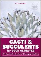 Cacti & Succulents For Cold Climates: 274 Outstanding Species For Challenging Conditions