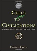 Cells To Civilizations: Principles Of Change That Shape Life