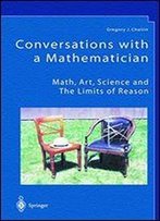Conversations With A Mathematician: Math, Art, Science And The Limits Of Reason