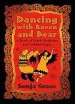 Dancing With Raven And Bear: A Book Of Earth Medicine And Animal Magic