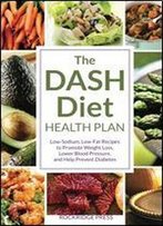 Dash Diet Health Plan: Low-Sodium, Low-Fat Recipes To Promote Weight Loss, Lower Blood Pressure, And Help Prevent Diabetes