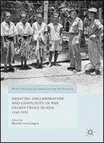 Debating Collaboration And Complicity In War Crimes Trials In Asia, 1945-1956