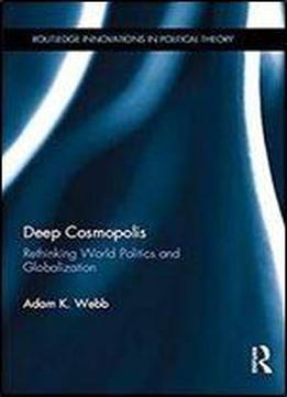 Deep Cosmopolis: Rethinking World Politics And Globalisation (routledge Innovations In Political Theory)