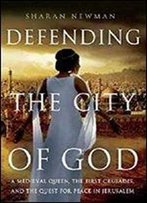 Defending The City Of God: A Medieval Queen, The First Crusades, And The Quest For Peace In Jerusalem