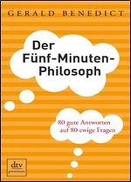 Der Funf-minuten-philosoph: 80 Gute Antworten Auf 80 Ewige Fragen