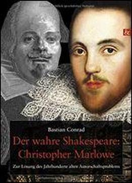 Der Wahre Shakespeare: Christopher Marlowe: Zur Lsung Des Jahrhunderte Alten Autorschaftsproblems