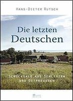 Die Letzten Deutschen: Schicksale Aus Schlesien Und Ostpreussen