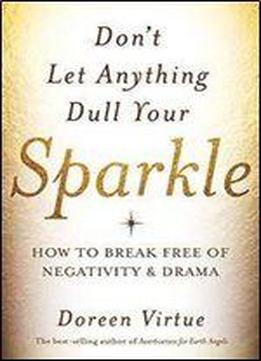 Don't Let Anything Dull Your Sparkle: How To Break Free Of Negativity And Drama