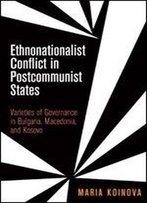 Ethnonationalist Conflict In Postcommunist States: Varieties Of Governance In Bulgaria, Macedonia, And Kosovo