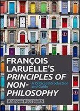 Francois Laruelles Principles Of Non-philosophy: A Critical Introduction And Guide
