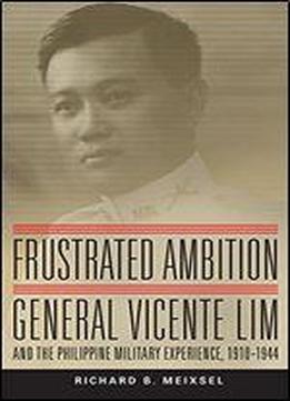 Frustrated Ambition: General Vicente Lim And The Philippine Military Experience, 19101944 (campaigns And Commanders Series)