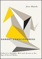 Gadget Consciousness: Collective Thought, Will And Action In The Age Of Social Media (Digital Barricades)