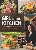 Girl In The Kitchen: How A Top Chef Cooks, Thinks, Shops, Eats & Drinks