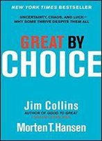 Great By Choice: Uncertainty, Chaos, And Luck Why Some Thrive Despite Them All