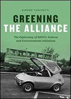 Greening The Alliance: The Diplomacy Of Nato's Science And Environmental Initiatives