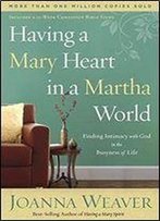 Having A Mary Heart In A Martha World : Finding Intimacy With God In The Busyness Of Life