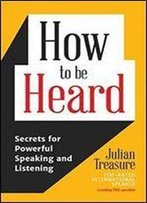 How To Be Heard: Secrets For Powerful Speaking And Listening
