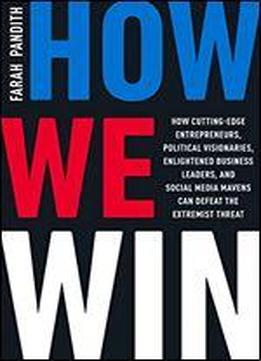 How We Win: How Cutting-edge Entrepreneurs, Political Visionaries, Enlightened Business Leaders, And Social Media Mavens Can Defeat The Extremist Threat
