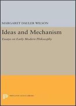 Ideas And Mechanism: Essays On Early Modern Philosophy
