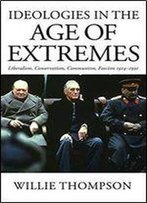 Ideologies In The Age Of Extremes: Liberalism, Conservatism, Communism, Fascism 1914-1991