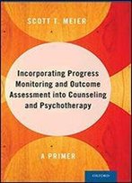Incorporating Progress Monitoring And Outcome Assessment Into Counseling And Psychotherapy: A Primer