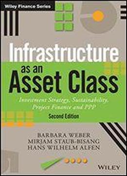 Infrastructure As An Asset Class: Investment Strategy, Sustainability, Project Finance And Ppp