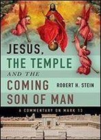 Jesus, The Temple And The Coming Son Of Man: A Commentary On Mark 13