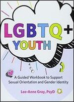 Lgbtq+ Youth: A Guided Workbook To Support Sexual Orientation And Gender Identity