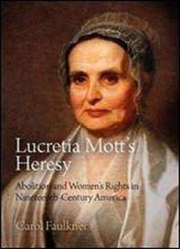 Lucretia Motts Heresy: Abolition And Womens Rights In Nineteenth-century America