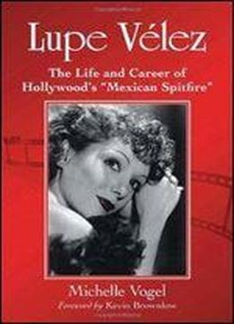 Lupe Velez : The Life And Career Of Hollywoods 'mexican Spitfire'