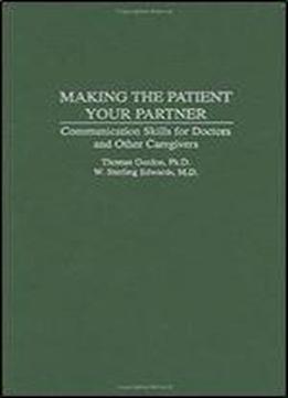 Making The Patient Your Partner: Communication Skills For Doctors And Other Caregivers
