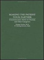 Making The Patient Your Partner: Communication Skills For Doctors And Other Caregivers