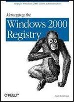 Managing The Windows 2000 Registry: Help For Windows 2000 System Administrators