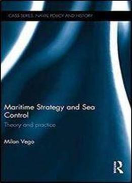 Maritime Strategy And Sea Control: Theory And Practice (cass Series: Naval Policy And History)